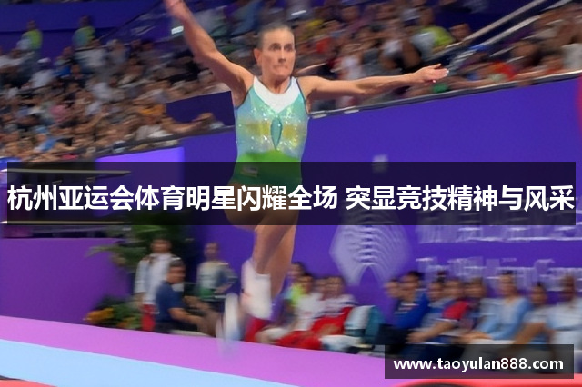 杭州亚运会体育明星闪耀全场 突显竞技精神与风采
