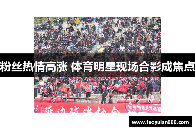 粉丝热情高涨 体育明星现场合影成焦点