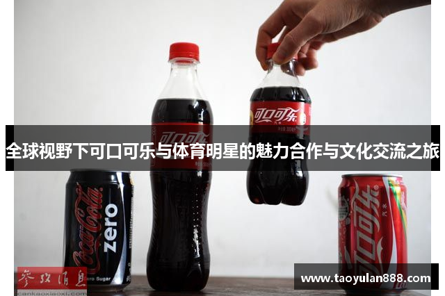 全球视野下可口可乐与体育明星的魅力合作与文化交流之旅