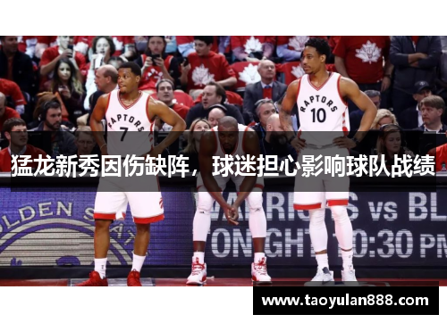 猛龙新秀因伤缺阵，球迷担心影响球队战绩