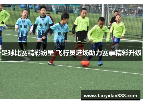 足球比赛精彩纷呈 飞行员进场助力赛事精彩升级