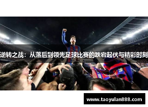 逆转之战：从落后到领先足球比赛的跌宕起伏与精彩时刻