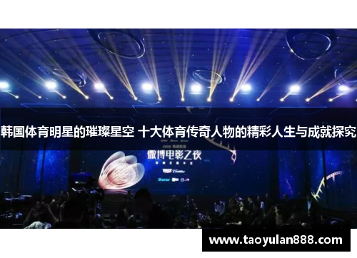 韩国体育明星的璀璨星空 十大体育传奇人物的精彩人生与成就探究