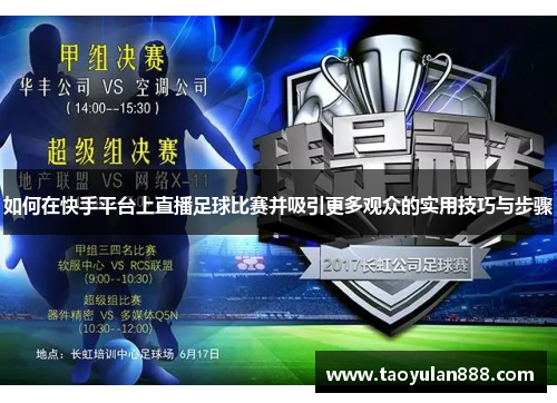 如何在快手平台上直播足球比赛并吸引更多观众的实用技巧与步骤