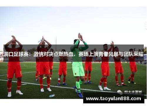 洞口足球赛：激情对决点燃热血，赛场上演青春风暴与团队荣耀
