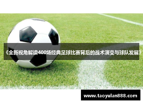 《全新视角解读400场经典足球比赛背后的战术演变与球队发展》